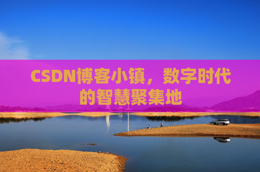 CSDN博客小镇，数字时代的智慧聚集地